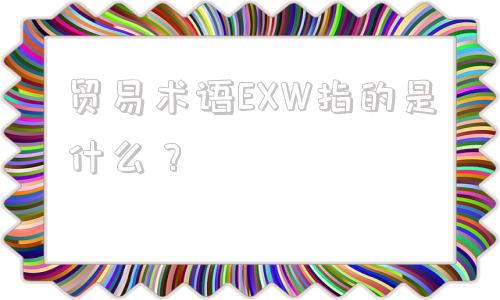 贸易术语EXW指的是什么？