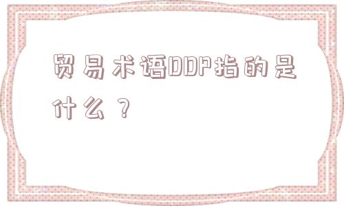 贸易术语DDP指的是什么？