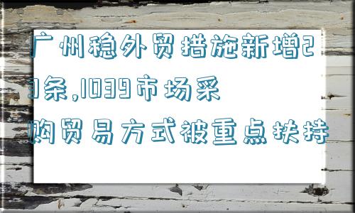 广州稳外贸措施新增23条,1039市场采购贸易方式被重点扶持