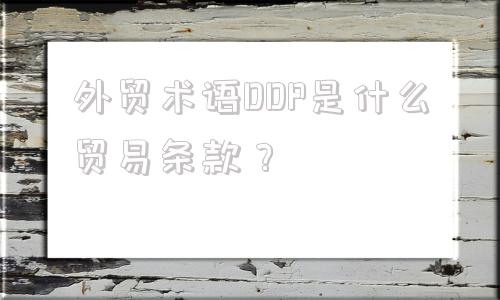 外贸术语DDP是什么贸易条款？